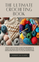 Ultimate Crocheting Book: Step by Step Pictorial Guide for Beginners to Learn the Basics and Advanced Techniques of Crocheting with Easy to Follow Instructions