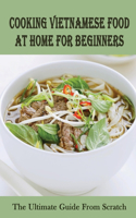 Cooking Vietnamese Food At Home For Beginners: The Ultimate Guide From Scratch: Vietnamese Street Food Recipes