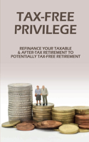 Tax-Free Privilege: Refinance Your Taxable & After-Tax Retirement To Potentially Tax-Free Retirement: How To Have A Greater Impact And Greater Income