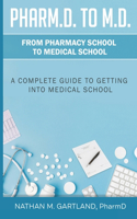 Pharm.D. to M.D.: From Pharmacy School to Medical School: A Complete Guide To Getting Into Medical School