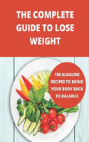 The complete guide to lose weight: 100 alkaline recipes to bring your body back to balance