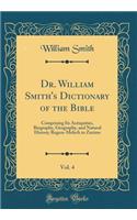 Dr. William Smith's Dictionary of the Bible, Vol. 4: Comprising Its Antiquities, Biography, Geography, and Natural History; Regem-Melech to Zuzims (Classic Reprint): Comprising Its Antiquities, Biography, Geography, and Natural History; Regem-Melech to Zuzims (Classic Reprint)