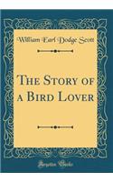 The Story of a Bird Lover (Classic Reprint)