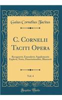 C. Cornelii Taciti Opera, Vol. 4: Recognovit, Emendavit, Supplementis Explevit, Notis, Dissertationibus, Illustravit (Classic Reprint): Recognovit, Emendavit, Supplementis Explevit, Notis, Dissertationibus, Illustravit (Classic Reprint)