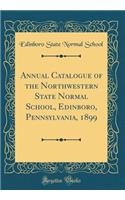 Annual Catalogue of the Northwestern State Normal School, Edinboro, Pennsylvania, 1899 (Classic Reprint)