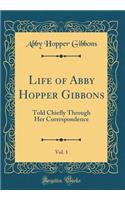 Life of Abby Hopper Gibbons, Vol. 1: Told Chiefly Through Her Correspondence (Classic Reprint)