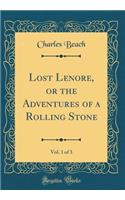 Lost Lenore, or the Adventures of a Rolling Stone, Vol. 1 of 3 (Classic Reprint)