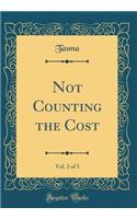 Not Counting the Cost, Vol. 2 of 3 (Classic Reprint)