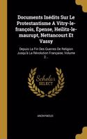 Documents Inédits Sur Le Protestantisme A Vitry-le-françois, Épense, Heilitz-le-maurupt, Nettancourt Et Vassy: Depuis La Fin Des Guerres De Religion Jusqu'à La Révolution Française, Volume 2...