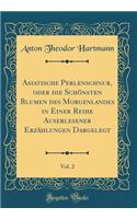 Asiatische Perlenschnur, Oder Die SchÃ¶nsten Blumen Des Morgenlandes in Einer Reihe Auserlesener ErzÃ¤hlungen Dargelegt, Vol. 2 (Classic Reprint)