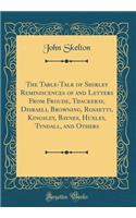 The Table-Talk of Shirley Reminiscences of and Letters from Froude, Thackeray, Disraeli, Browning, Rossetti, Kingsley, Baynes, Huxley, Tyndall, and Others (Classic Reprint)