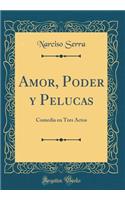 Amor, Poder y Pelucas: Comedia en Tres Actos (Classic Reprint)