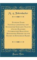 Entwurf Einer National-Leihanstalt Mit Successiver Schulden-Tilgung FÃ¼r Die (Kleinern Gutsbesitzer) RealitÃ¤ten Besitzenden BÃ¼rger Und FÃ¼r Bauern Im KÃ¶nigreich Baiern (Classic Reprint)