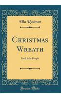 Christmas Wreath: For Little People (Classic Reprint)