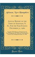 Annual Report of the Town of Atkinson, N. H., For the Year Ending December 31, 1960: Together With Report of Schools for the Year Ending June 30, 1960 and Vital Statistics for the Year Ending December 31, 1960 (Classic Reprint)