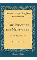 The Infant in the News-Sheet: An Ode Against the Age (Classic Reprint): An Ode Against the Age (Classic Reprint)