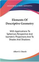 Elements Of Descriptive Geometry: With Applications To Spherical, Perspective And Isometric Projections And To Shades And Shadows