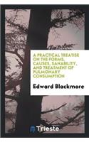 A Practical Treatise on the Forms, Causes, Sanability, and Treatment of Pulmonary Consumption