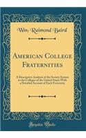 American College Fraternities: A Descriptive Analysis of the Society System in the Colleges of the United States with a Detailed Account of Each Fraternity (Classic Reprint)