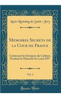 Memoires Secrets de la Cour de France, Vol. 1: Contenant Les Intrigues Du Cabinet, Pendant La MinoritÃ© de Louis XIV (Classic Reprint)