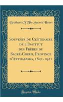 Souvenir du Centenaire de l'Institut des Frères du Sacré-Coeur, Province d'Arthabaska, 1821-1921 (Classic Reprint)
