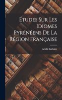 Études Sur Les Idiomes Pyrénéens De La Région Française