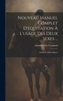 Nouveau Manuel Complet D'équitation À L'usage Des Deux Sexes ...: Ornée De Jolies Figures