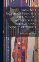Women in Profession Being the Professional Section of the International Congress of Women