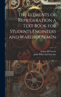 The Elements of Refrigeration a Text Book for Students Engineers and Warehousemen