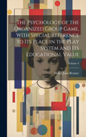 Psychology of the Organized Group Game, With Special Reference to its Place in the Play System and its Educational Value; Volume 4