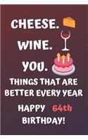 Cheese Wine You Things That Are Better Every Year Happy 64th Birthday: Cute 64th Birthday Card Quote Journal / Notebook / Diary / Greetings / Appreciation Gift (6 x 9 - 110 Blank Lined Pages)