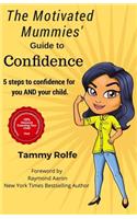 Motivated Mummies' Guide to Confidence: 5 Steps to Confidence for You AND Your Child