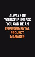 Always Be Yourself Unless You Can Be An Environmental Project Manager