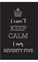 I Can't Keep Calm I Am Seventy Five