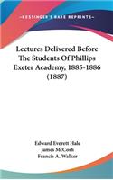 Lectures Delivered Before The Students Of Phillips Exeter Academy, 1885-1886 (1887)