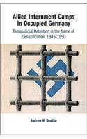 Allied Internment Camps in Occupied Germany: Extrajudicial Detention in the Name of Denazification, 1945-1950