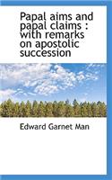 Papal Aims and Papal Claims: With Remarks on Apostolic Succession