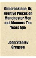 Gimcrackiana; Or, Fugitive Pieces on Manchester Men and Manners Ten Years Ago