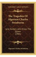 Tragedies of Algernon Charles Swinburne: Jane Gordon; John Knox; The Queen (1905)