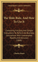 Slide Rule, And How To Use It: Containing Full, Easy And Simple Instructions To Perform All Business Calculations With Unexampled Rapidity And Accuracy (1868)