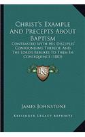 Christ's Example And Precepts About Baptism: Contrasted With His Disciples' Confounding Thereof, And The Lord's Rebukes To Them In Consequence (1883)(English)