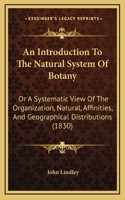 An Introduction To The Natural System Of Botany: Or A Systematic View Of The Organization, Natural, Affinities, And Geographical Distributions (1830)