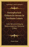Atmospharisch-Elektrische Strome In Vertikalen Leitern: Unter Berucksichtigung Meteorologischer Elemente (1904)(German)