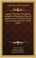 Agrippa D'Aubigne, Theologien; Marguerite D'Angouleme Dans Ses Rapports Avec La Reforme; Treize Annees Du Ministere De G. Farel (1883)