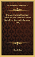 Die Auslieferung Fluchtiger Verbrecher Aus Fremden Landern Nach Dem Konigreich Preussen (1890)