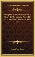 Message Of His Excellency John W. Geary To The General Assembly Of Pennsylvania, January 8, 1873 (1873)