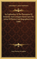 An Explanation Of The Phenomena Of Immunity And Contagion Based Upon The Action Of Physical And Biographical Laws (1890)