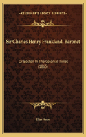 Sir Charles Henry Frankland, Baronet: Or Boston In The Colonial Times (1865)