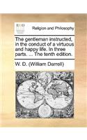 The Gentleman Instructed, in the Conduct of a Virtuous and Happy Life. in Three Parts. ... the Tenth Edition.