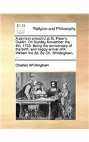 A Sermon Preach'd at St. Peter's Dublin. on Sunday November the 4th. 1733. Being the Anniversary of the Birth, and Happy Arrival of K. William the 3d. by Ch. Whittingham, ...